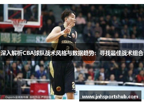 深入解析CBA球队战术风格与数据趋势：寻找最佳战术组合
