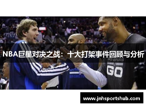 NBA巨星对决之战：十大打架事件回顾与分析