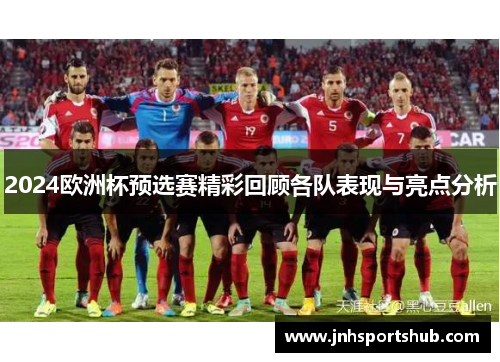 2024欧洲杯预选赛精彩回顾各队表现与亮点分析