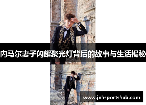 内马尔妻子闪耀聚光灯背后的故事与生活揭秘