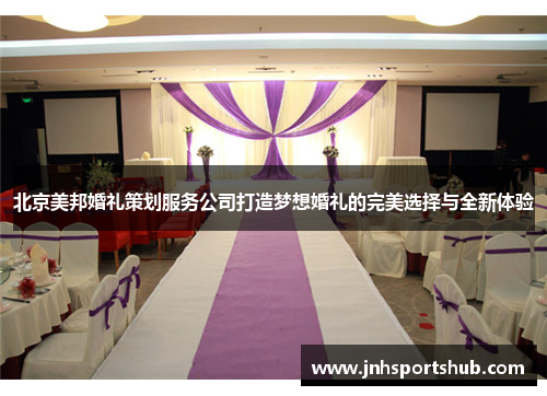 北京美邦婚礼策划服务公司打造梦想婚礼的完美选择与全新体验