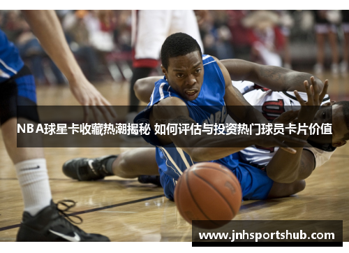 NBA球星卡收藏热潮揭秘 如何评估与投资热门球员卡片价值