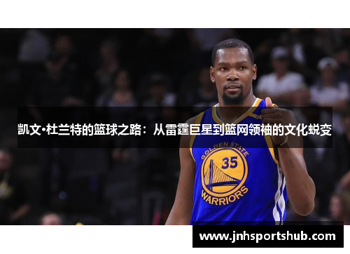 凯文·杜兰特的篮球之路：从雷霆巨星到篮网领袖的文化蜕变
