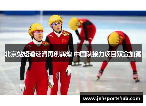 北京站短道速滑再创辉煌 中国队接力项目双金加冕
