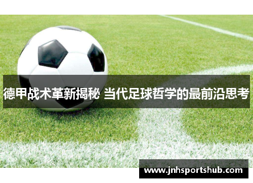 德甲战术革新揭秘 当代足球哲学的最前沿思考