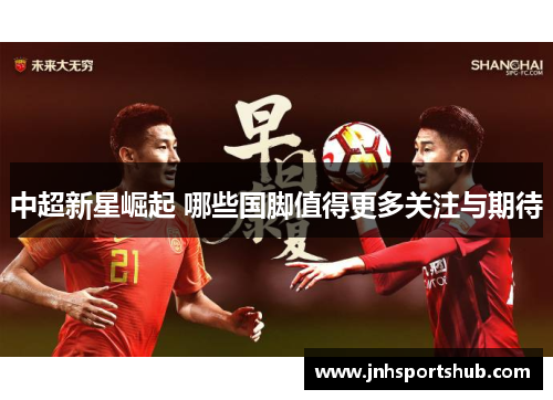 中超新星崛起 哪些国脚值得更多关注与期待