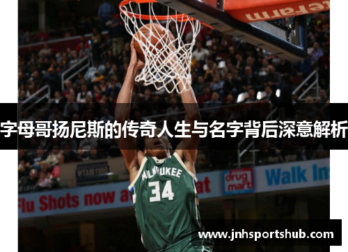 字母哥扬尼斯的传奇人生与名字背后深意解析