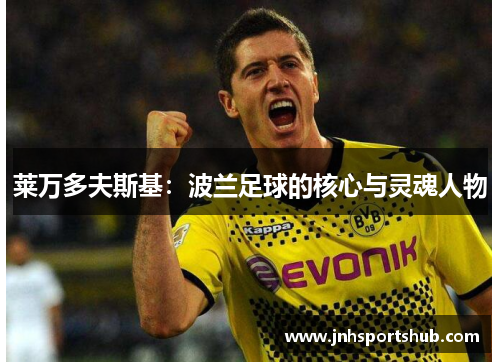 莱万多夫斯基：波兰足球的核心与灵魂人物