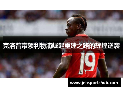 克洛普带领利物浦崛起重建之路的辉煌逆袭