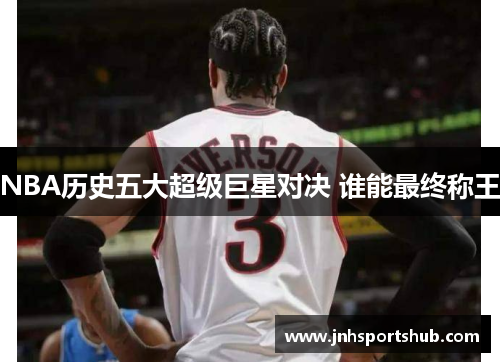 NBA历史五大超级巨星对决 谁能最终称王