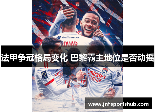 法甲争冠格局变化 巴黎霸主地位是否动摇