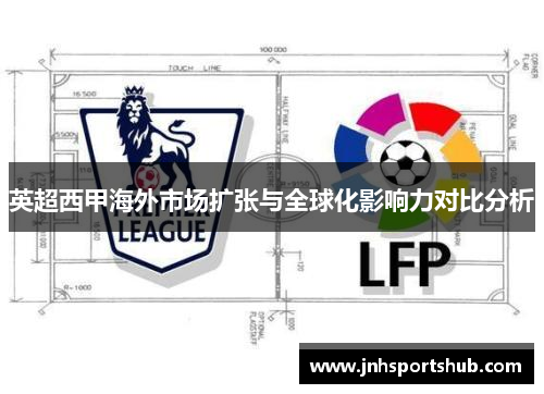 英超西甲海外市场扩张与全球化影响力对比分析