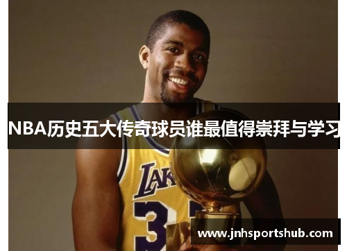 NBA历史五大传奇球员谁最值得崇拜与学习