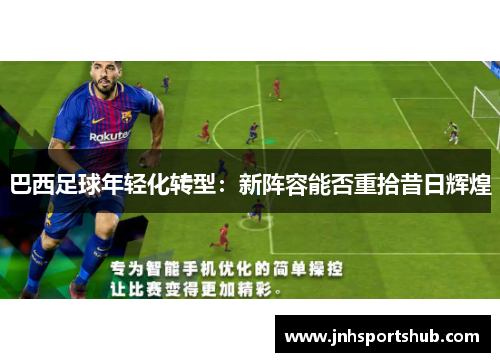 巴西足球年轻化转型：新阵容能否重拾昔日辉煌