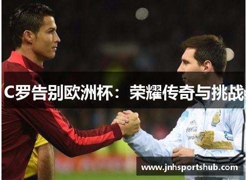 C罗告别欧洲杯：荣耀传奇与挑战