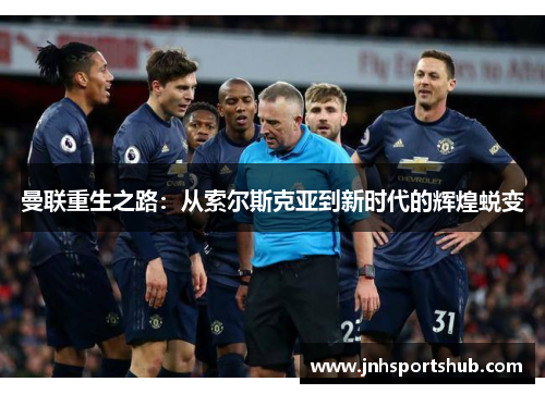 曼联重生之路：从索尔斯克亚到新时代的辉煌蜕变