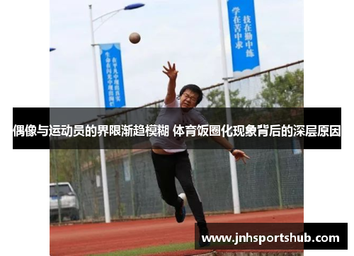 偶像与运动员的界限渐趋模糊 体育饭圈化现象背后的深层原因