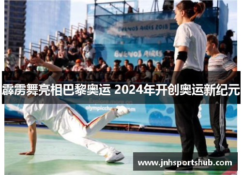 霹雳舞亮相巴黎奥运 2024年开创奥运新纪元