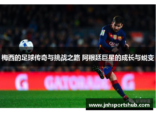 梅西的足球传奇与挑战之路 阿根廷巨星的成长与蜕变