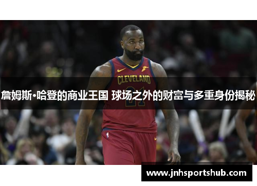 詹姆斯·哈登的商业王国 球场之外的财富与多重身份揭秘