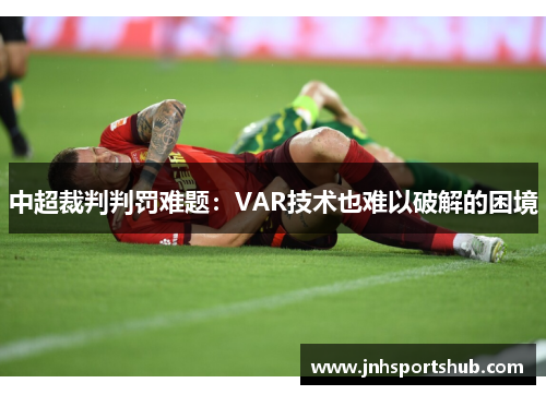 中超裁判判罚难题：VAR技术也难以破解的困境