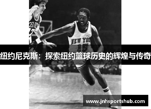 纽约尼克斯：探索纽约篮球历史的辉煌与传奇