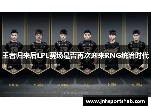 王者归来后LPL赛场是否再次迎来RNG统治时代