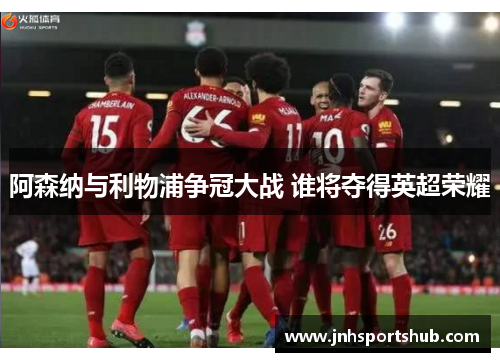 阿森纳与利物浦争冠大战 谁将夺得英超荣耀