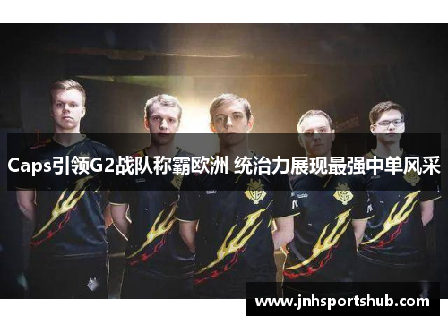 Caps引领G2战队称霸欧洲 统治力展现最强中单风采
