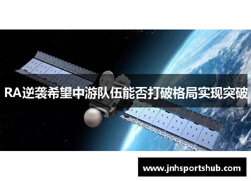 RA逆袭希望中游队伍能否打破格局实现突破