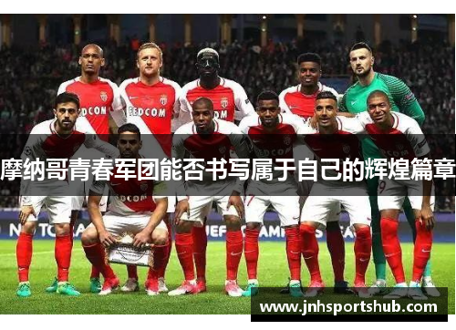 摩纳哥青春军团能否书写属于自己的辉煌篇章