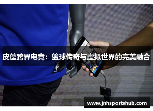 皮蓬跨界电竞：篮球传奇与虚拟世界的完美融合