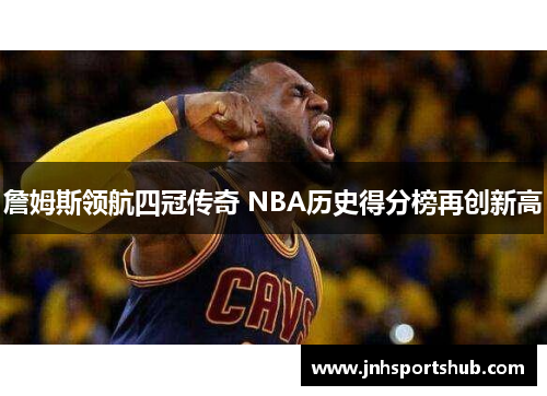 詹姆斯领航四冠传奇 NBA历史得分榜再创新高