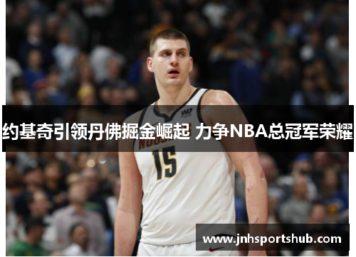 约基奇引领丹佛掘金崛起 力争NBA总冠军荣耀