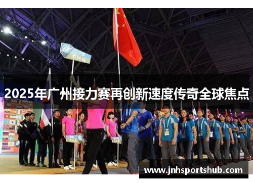 2025年广州接力赛再创新速度传奇全球焦点
