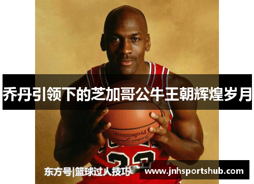 乔丹引领下的芝加哥公牛王朝辉煌岁月