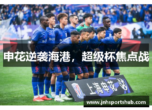 申花逆袭海港，超级杯焦点战