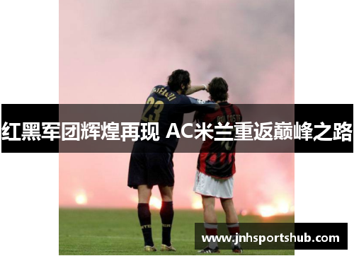 红黑军团辉煌再现 AC米兰重返巅峰之路