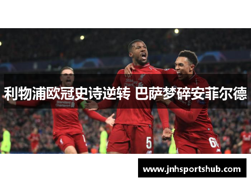 利物浦欧冠史诗逆转 巴萨梦碎安菲尔德