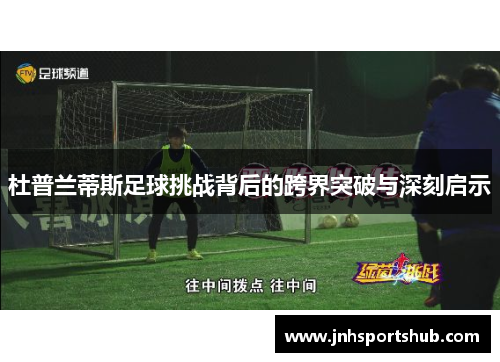 杜普兰蒂斯足球挑战背后的跨界突破与深刻启示