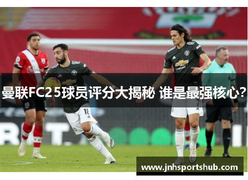 曼联FC25球员评分大揭秘 谁是最强核心？